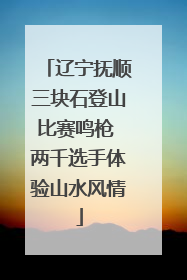 辽宁抚顺三块石登山比赛鸣枪 两千选手体验山水风情