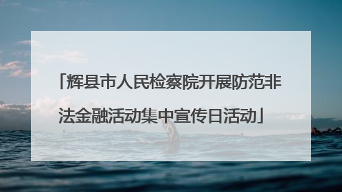 辉县市人民检察院开展防范非法金融活动集中宣传日活动