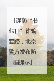 谨防“节假日”诈骗套路，北京警方发布防骗提示