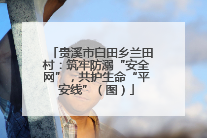 贵溪市白田乡兰田村：筑牢防溺“安全网”，共护生命“平安线”（图）