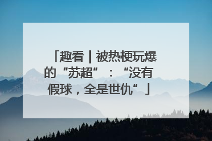 趣看｜被热梗玩爆的“苏超”：“没有假球，全是世仇”