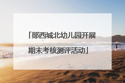 郧西城北幼儿园开展期末考核测评活动
