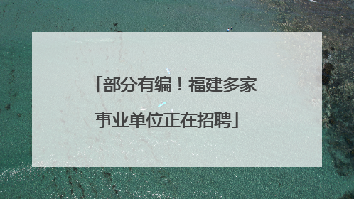 部分有编！福建多家事业单位正在招聘