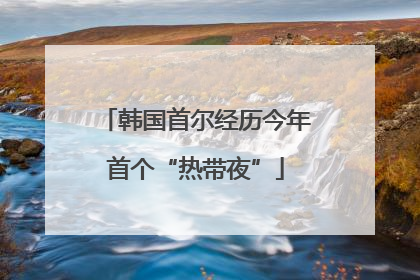 韩国首尔经历今年首个“热带夜”