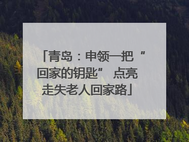 青岛：申领一把“回家的钥匙” 点亮走失老人回家路