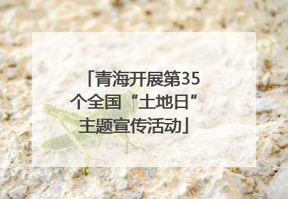青海开展第35个全国“土地日”主题宣传活动