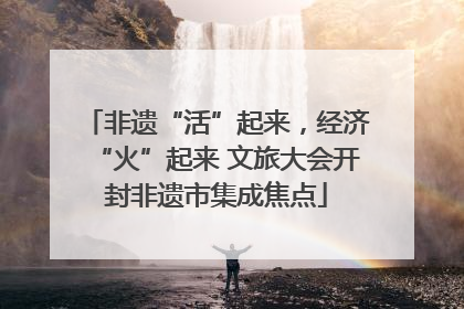 非遗“活”起来，经济“火”起来 文旅大会开封非遗市集成焦点