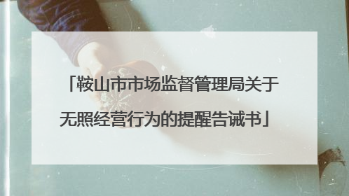 鞍山市市场监督管理局关于无照经营行为的提醒告诫书