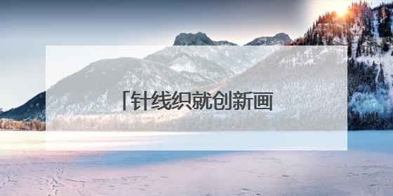针线织就创新画卷，让非遗刺绣“不被定义”