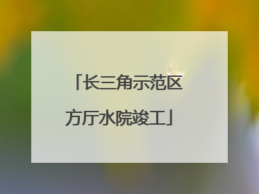 长三角示范区方厅水院竣工