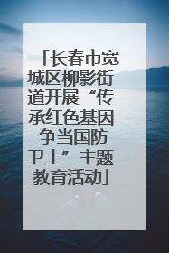 长春市宽城区柳影街道开展“传承红色基因 争当国防卫士”主题教育活动