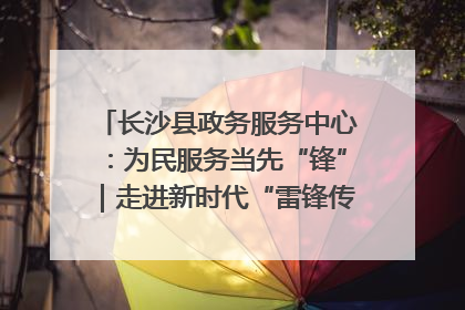 长沙县政务服务中心：为民服务当先“锋”｜走进新时代“雷锋传人 长沙榜样”