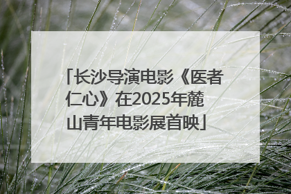 长沙导演电影《医者仁心》在2025年麓山青年电影展首映