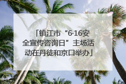 镇江市“6·16安全宣传咨询日”主场活动在丹徒和京口举办