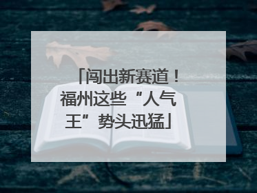 闯出新赛道！福州这些“人气王”势头迅猛