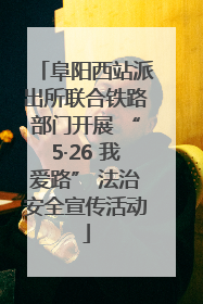 阜阳西站派出所联合铁路部门开展 “5·26 我爱路” 法治安全宣传活动