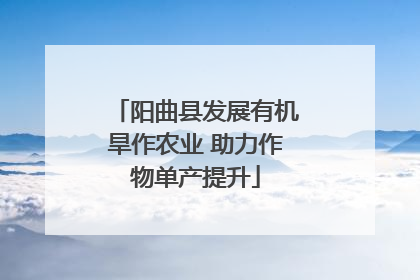 阳曲县发展有机旱作农业 助力作物单产提升