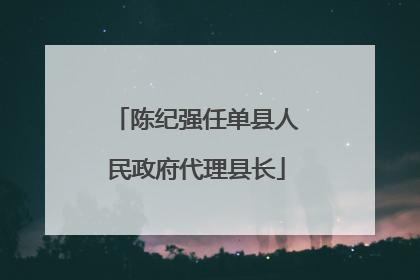 陈纪强任单县人民政府代理县长