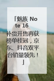 魅族 Note 16 补货开售再获榜单桂冠，京东、抖音双平台销量领先！