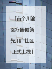 首个川渝医疗器械领先用户社区正式上线