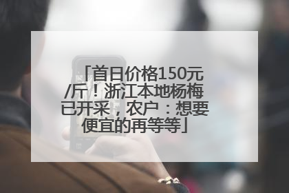 首日价格150元/斤！浙江本地杨梅已开采，农户：想要便宜的再等等
