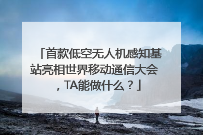 首款低空无人机感知基站亮相世界移动通信大会，TA能做什么？