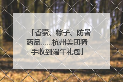 香囊、粽子、防暑药品……杭州美团骑手收到端午礼包