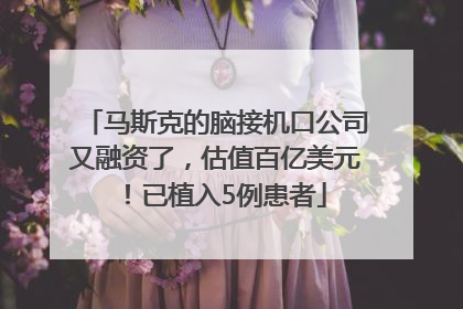 马斯克的脑接机口公司又融资了，估值百亿美元！已植入5例患者