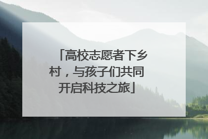 高校志愿者下乡村，与孩子们共同开启科技之旅