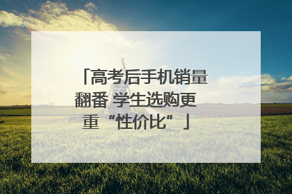 高考后手机销量翻番 学生选购更重“性价比”