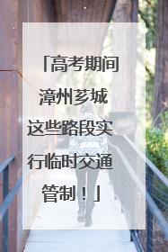 高考期间 漳州芗城这些路段实行临时交通管制！