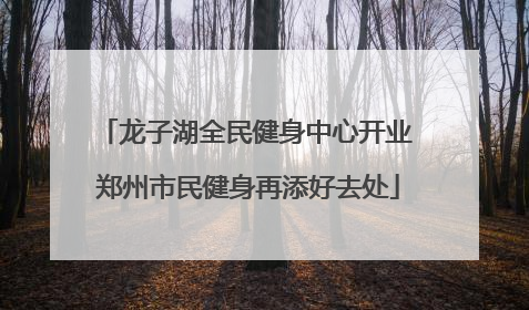 龙子湖全民健身中心开业 郑州市民健身再添好去处