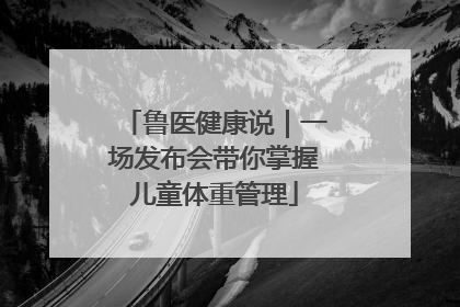 鲁医健康说｜一场发布会带你掌握儿童体重管理