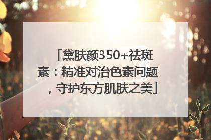黛肤颜350+祛斑素：精准对治色素问题，守护东方肌肤之美