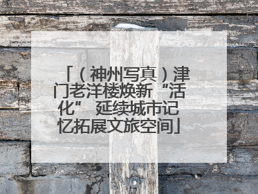 （神州写真）津门老洋楼焕新“活化” 延续城市记忆拓展文旅空间