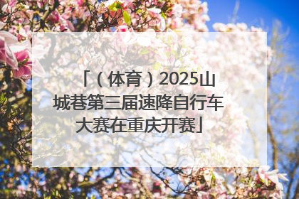 （体育）2025山城巷第三届速降自行车大赛在重庆开赛