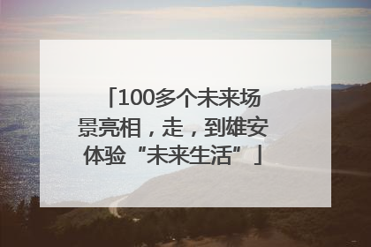 100多个未来场景亮相，走，到雄安体验“未来生活”