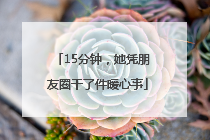 15分钟，她凭朋友圈干了件暖心事