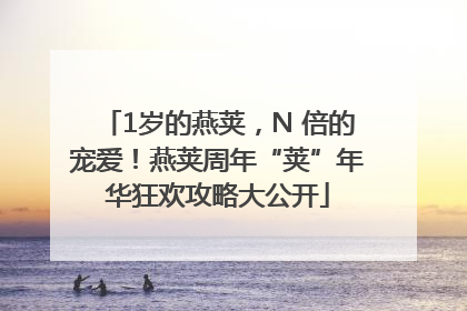 1岁的燕荚，N 倍的宠爱！燕荚周年“荚”年华狂欢攻略大公开