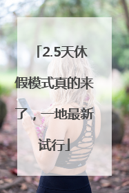 2.5天休假模式真的来了，一地最新试行