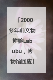 2000多年前文物撞脸Labubu，博物馆回应