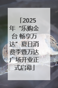 2025年“乐购金台 畅享万达”夏日消费季暨万达广场开业正式启幕