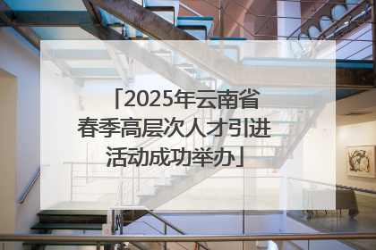 2025年云南省春季高层次人才引进活动成功举办
