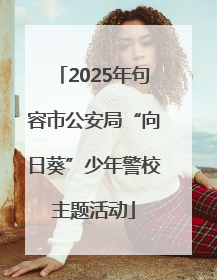 2025年句容市公安局“向日葵”少年警校主题活动