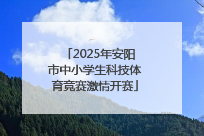 2025年安阳市中小学生科技体育竞赛激情开赛