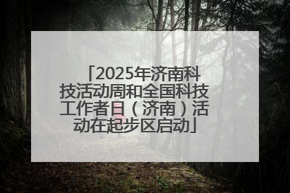 2025年济南科技活动周和全国科技工作者日（济南）活动在起步区启动
