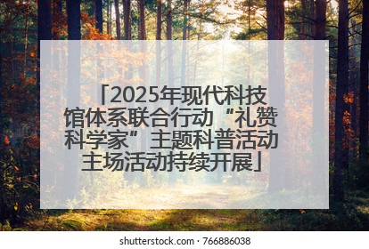 2025年现代科技馆体系联合行动“礼赞科学家”主题科普活动主场活动持续开展