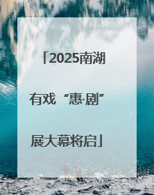 2025南湖有戏“惠·剧”展大幕将启