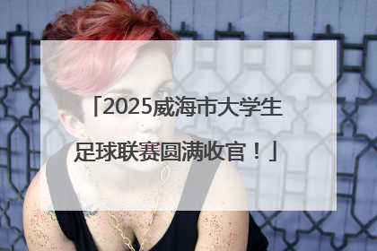 2025威海市大学生足球联赛圆满收官！