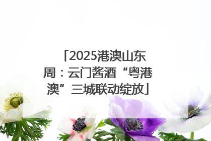 2025港澳山东周：云门酱酒“粤港澳”三城联动绽放